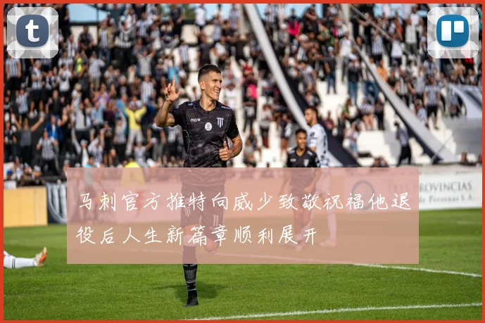 马刺官方推特向威少致敬祝福他退役后人生新篇章顺利展开