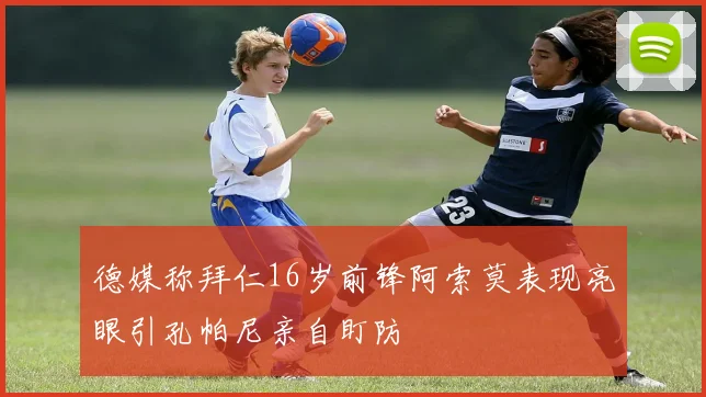 德媒称拜仁16岁前锋阿索莫表现亮眼引孔帕尼亲自盯防