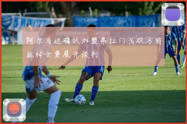 阿尔马达确认加盟弗拉门戈双方将就转会费展开谈判