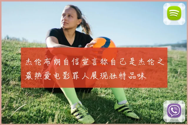 杰伦布朗自信宣言称自己是杰伦之最热爱电影罪人展现独特品味