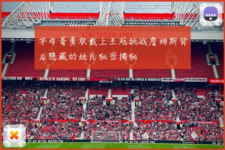 字母哥勇敢戴上王冠挑战詹姆斯背后隐藏的姓氏秘密揭秘