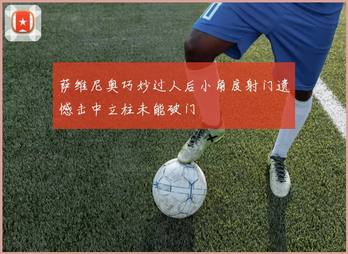 萨维尼奥巧妙过人后小角度射门遗憾击中立柱未能破门